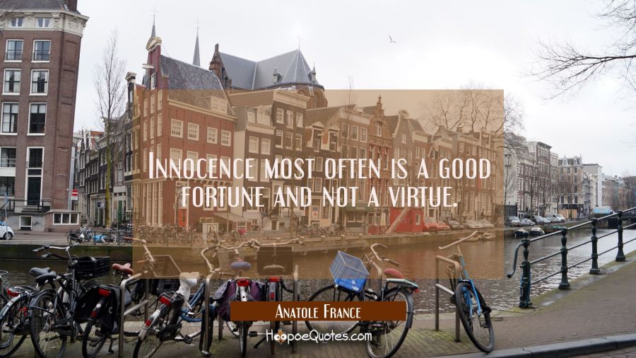 Innocence most often is a good fortune and not a virtue. Anatole France Quotes