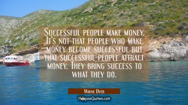 Successful people make money. It&#039;s not that people who make money become successful but that succes