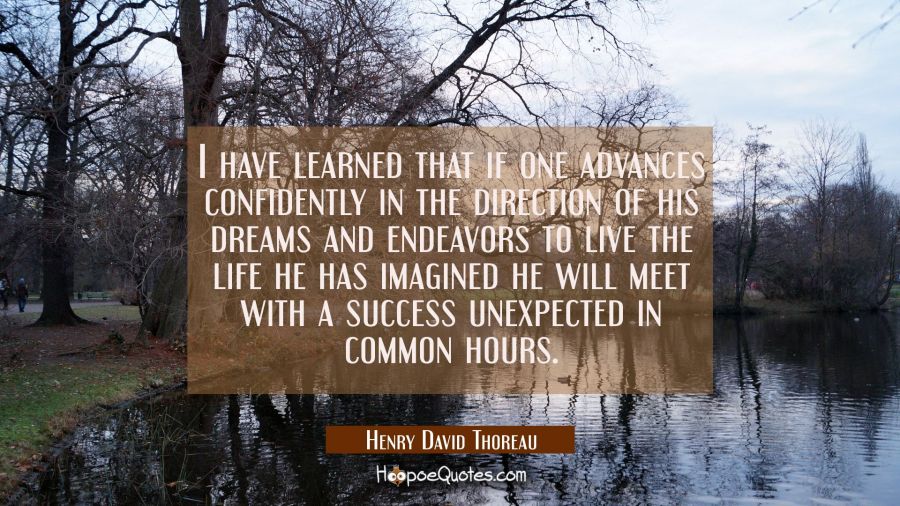 I have learned that if one advances confidently in the direction of his dreams and endeavors to liv Henry David Thoreau Quotes