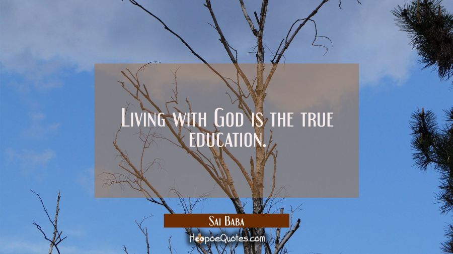 Living with God is the true education. Sai Baba Quotes