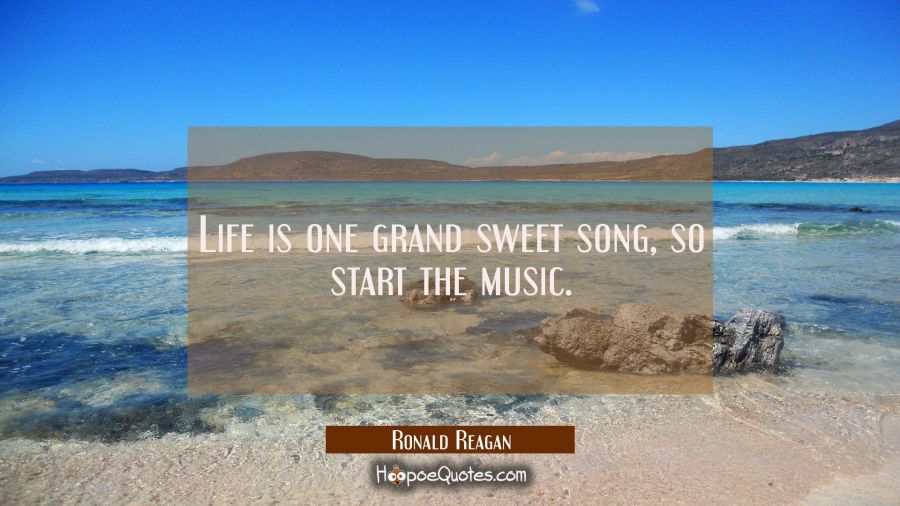 Life is one grand sweet song so start the music. Ronald Reagan Quotes