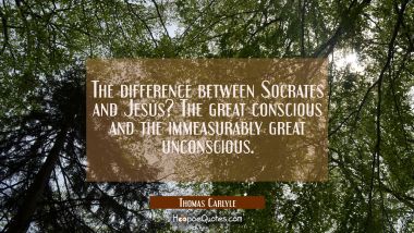 The difference between Socrates and Jesus? The great conscious and the immeasurably great unconscio