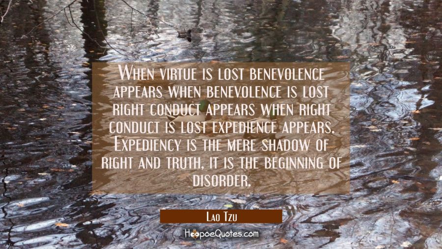 When virtue is lost benevolence appears when benevolence is lost right conduct appears when right c Lao Tzu Quotes