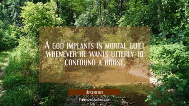 A god implants in mortal guilt whenever he wants utterly to confound a house.