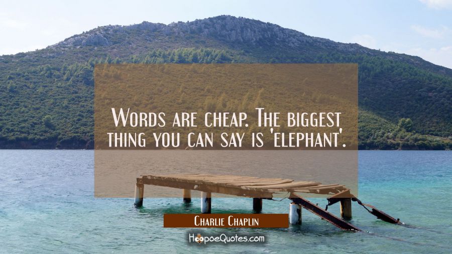 Words are cheap. The biggest thing you can say is 'elephant'. Charlie Chaplin Quotes