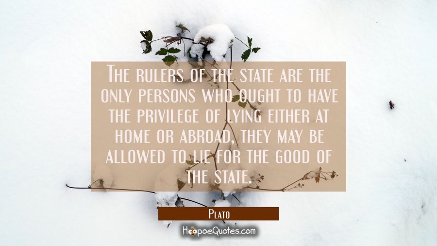 The rulers of the state are the only persons who ought to have the privilege of lying either at hom Plato Quotes