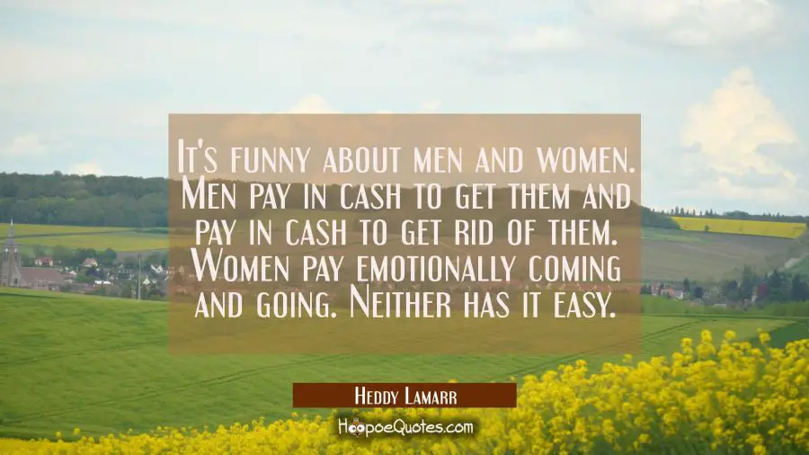 It&#039;s funny about men and women. Men pay in cash to get them and pay in cash to get rid of them. Wom Hedy Lamarr Quotes