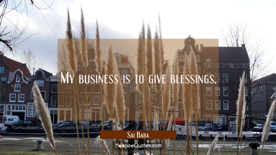 My business is to give blessings. Sai Baba Quotes