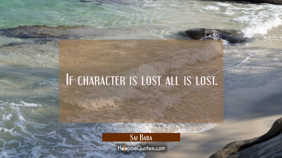 If character is lost all is lost. Sai Baba Quotes