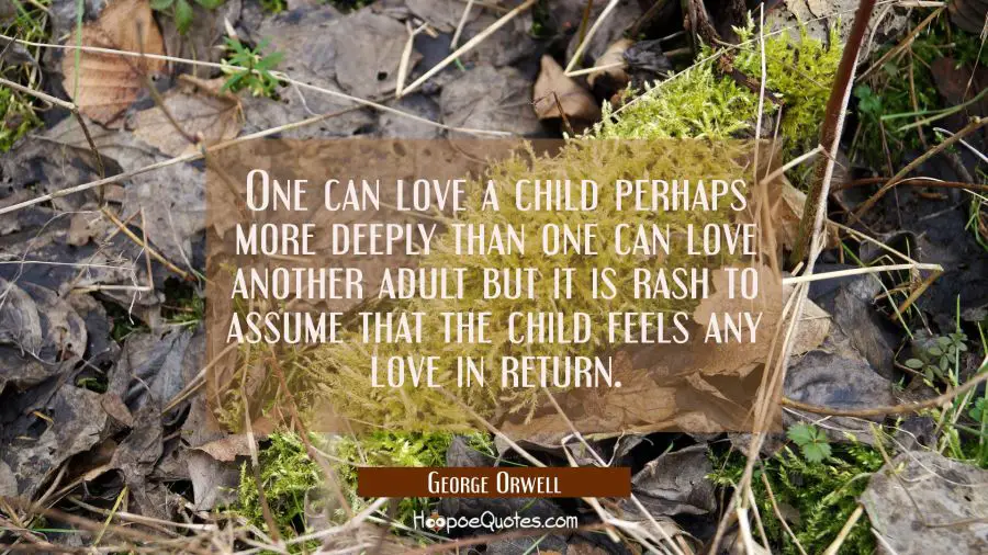 One can love a child perhaps more deeply than one can love another adult but it is rash to assume t George Orwell Quotes