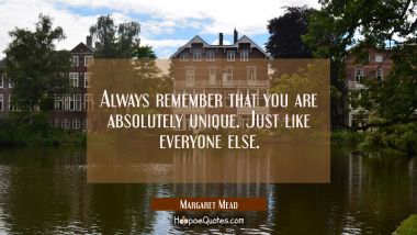Always remember that you are absolutely unique. Just like everyone else.