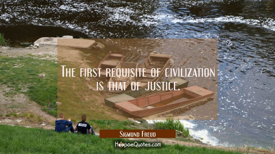 The first requisite of civilization is that of justice. Sigmund Freud Quotes