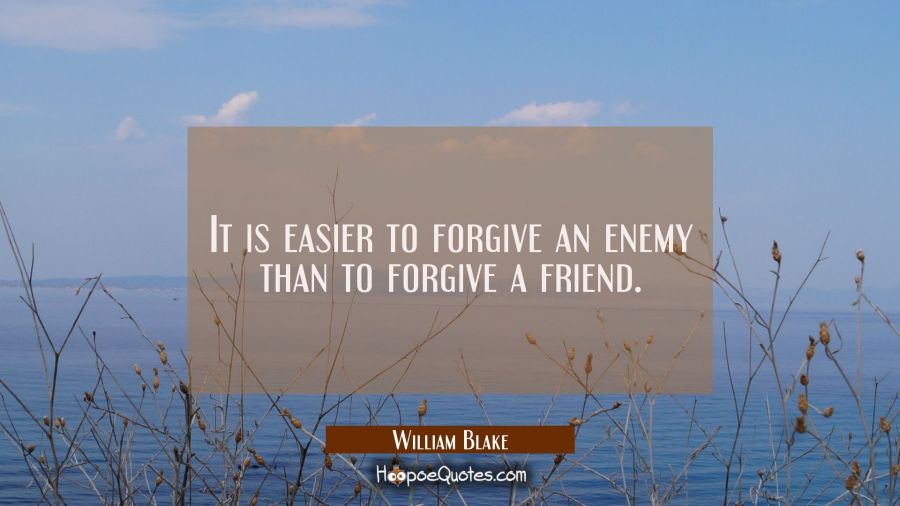 It is easier to forgive an enemy than to forgive a friend. William Blake Quotes