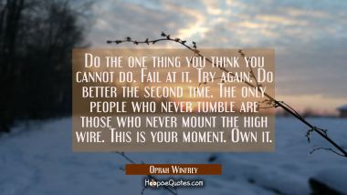 Do the one thing you think you cannot do. Fail at it. Try again. Do better the second time. The onl Oprah Winfrey Quotes