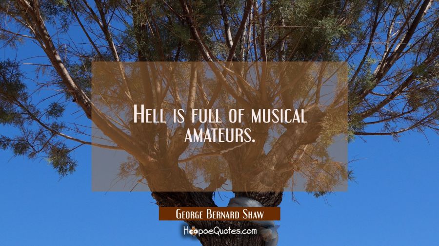 Hell is full of musical amateurs. George Bernard Shaw Quotes