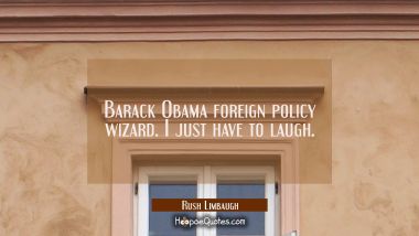 Barack Obama foreign policy wizard. I just have to laugh.