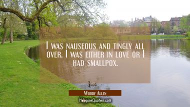 I was nauseous and tingly all over. I was either in love or I had smallpox.