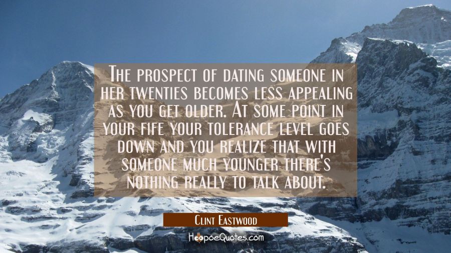 The prospect of dating someone in her twenties becomes less appealing as you get older. At some poi Clint Eastwood Quotes