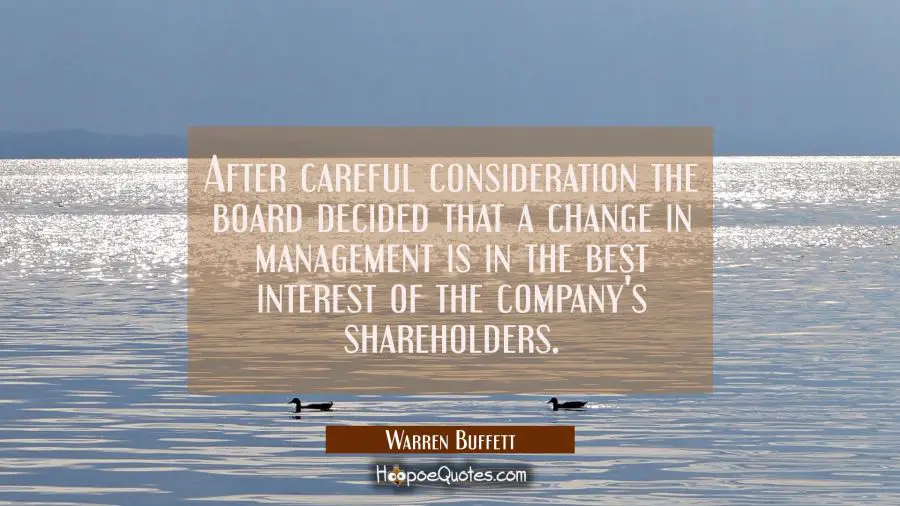 After careful consideration the board decided that a change in management is in the best interest o Warren Buffett Quotes
