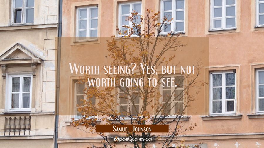 Worth seeing? Yes, but not worth going to see. Samuel Johnson Quotes
