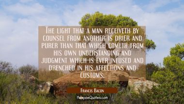 The light that a man receiveth by counsel from another is drier and purer than that which cometh fr