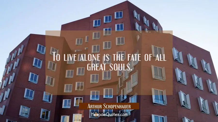 To live alone is the fate of all great souls. Arthur Schopenhauer Quotes