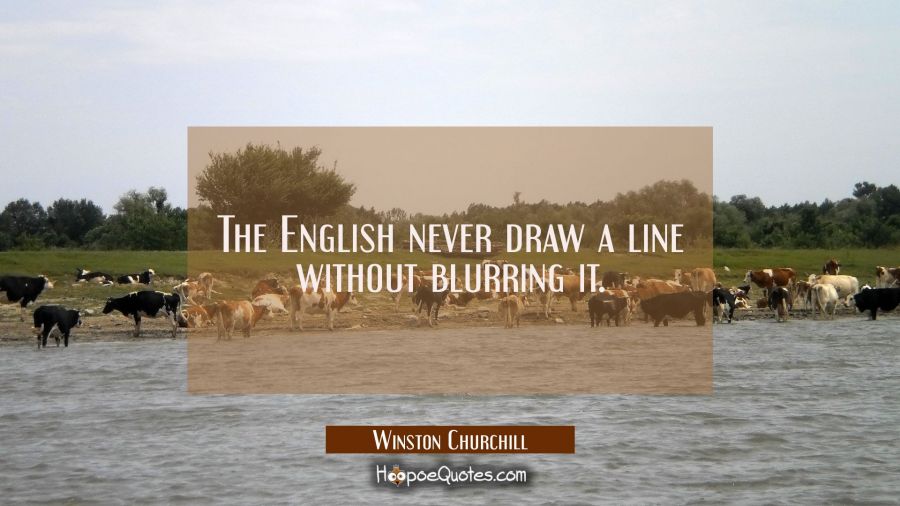The English never draw a line without blurring it. Winston Churchill Quotes