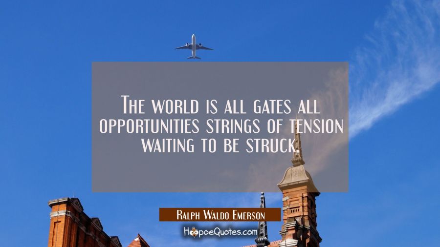 The world is all gates all opportunities strings of tension waiting to be struck. Ralph Waldo Emerson Quotes