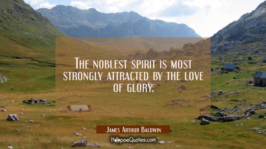 The noblest spirit is most strongly attracted by the love of glory. James Arthur Baldwin Quotes