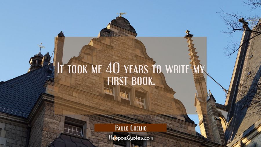 It took me 40 years to write my first book. Paulo Coelho Quotes