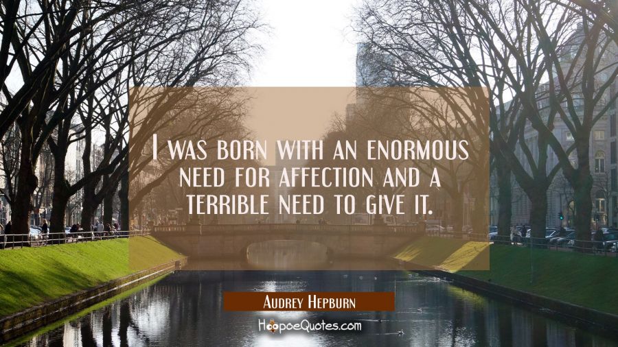 I was born with an enormous need for affection and a terrible need to give it. Audrey Hepburn Quotes