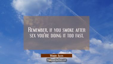 Remember if you smoke after sex you&#039;re doing it too fast. Woody Allen Quotes