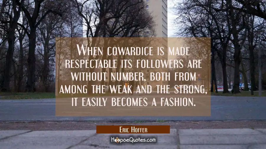 When cowardice is made respectable its followers are without number both from among the weak and th Eric Hoffer Quotes