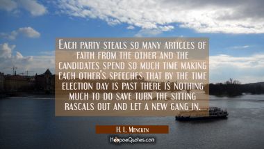 Each party steals so many articles of faith from the other and the candidates spend so much time ma H. L. Mencken Quotes