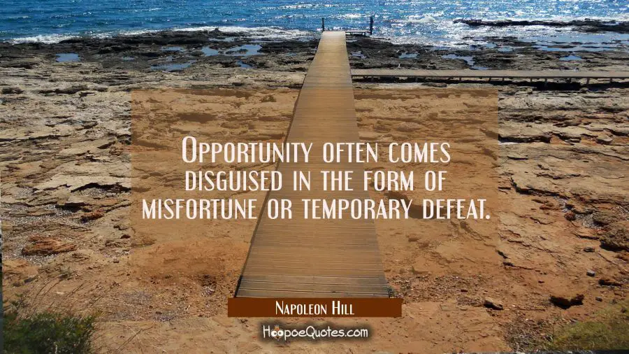 Opportunity often comes disguised in the form of misfortune or temporary defeat. Napoleon Hill Quotes