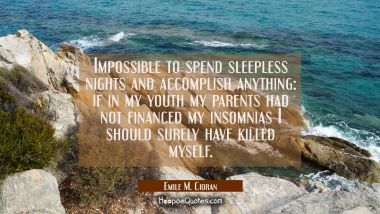Impossible to spend sleepless nights and accomplish anything: if in my youth my parents had not fin Emile M. Cioran Quotes