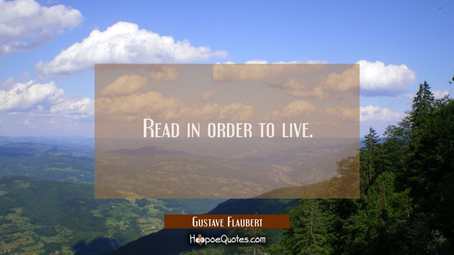 Read in order to live. Gustave Flaubert Quotes