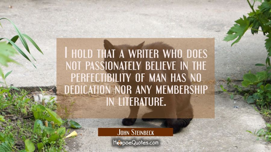 I hold that a writer who does not passionately believe in the perfectibility of man has no dedicati John Steinbeck Quotes