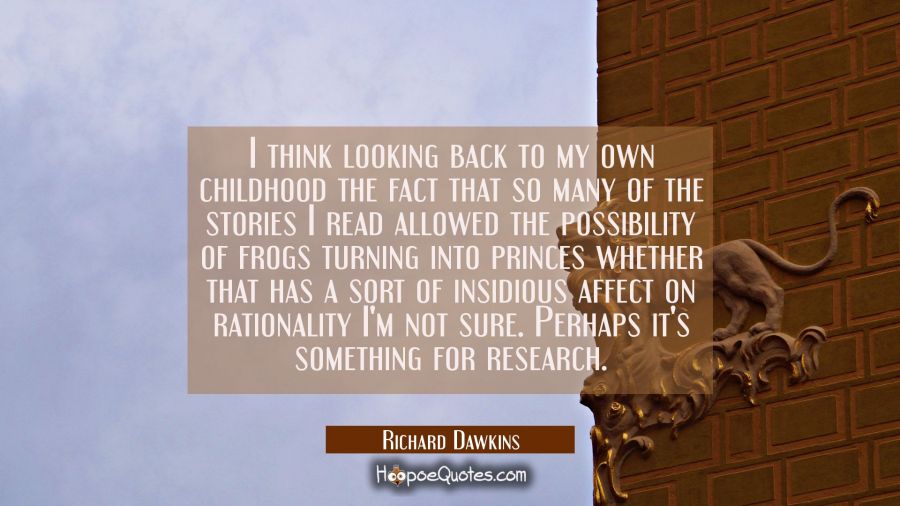 I think looking back to my own childhood the fact that so many of the stories I read allowed the po Richard Dawkins Quotes