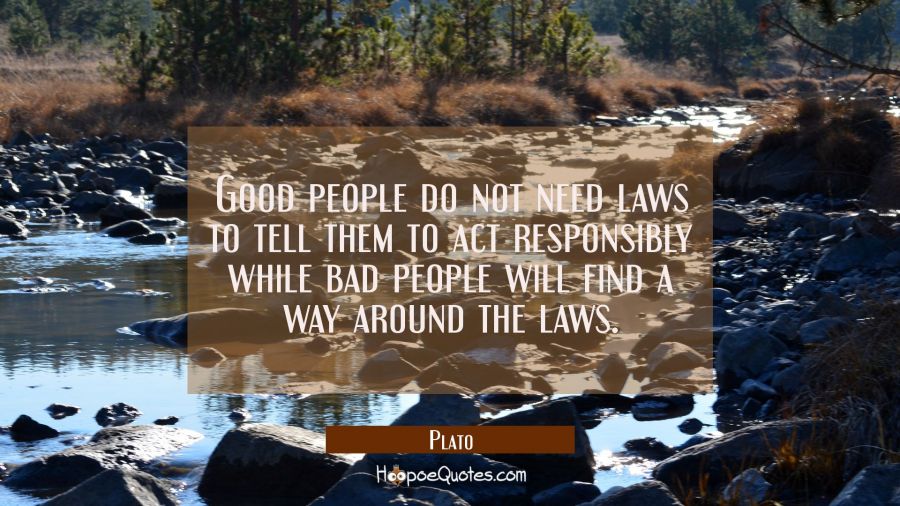 Good people do not need laws to tell them to act responsibly while bad people will find a way aroun Plato Quotes
