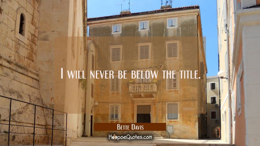 I will never be below the title. Bette Davis Quotes