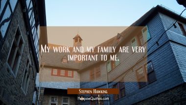 My work and my family are very important to me. Stephen Hawking Quotes