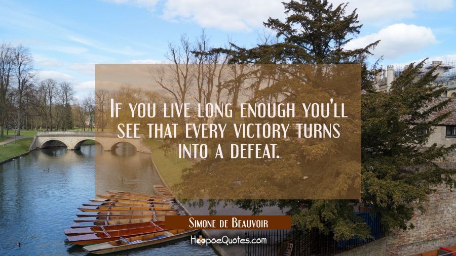 If you live long enough you'll see that every victory turns into a defeat. Simone de Beauvoir Quotes