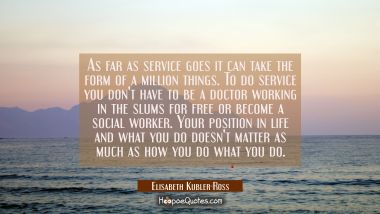 As far as service goes it can take the form of a million things. To do service you don&#039;t have to be