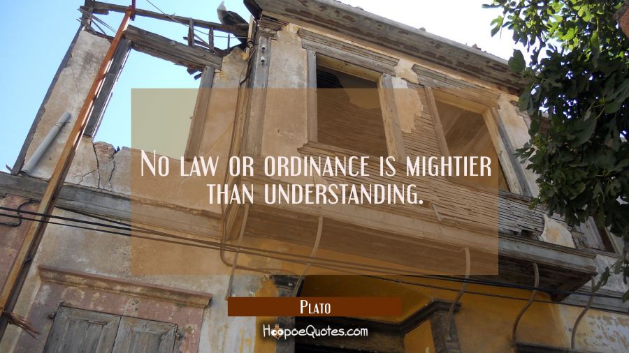 No law or ordinance is mightier than understanding. Plato Quotes