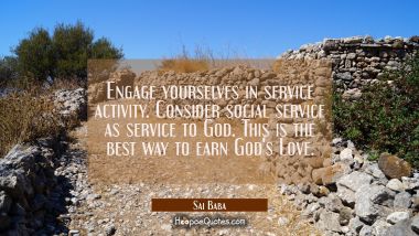 Engage yourselves in service activity. Consider social service as service to God. This is the best  Sai Baba Quotes
