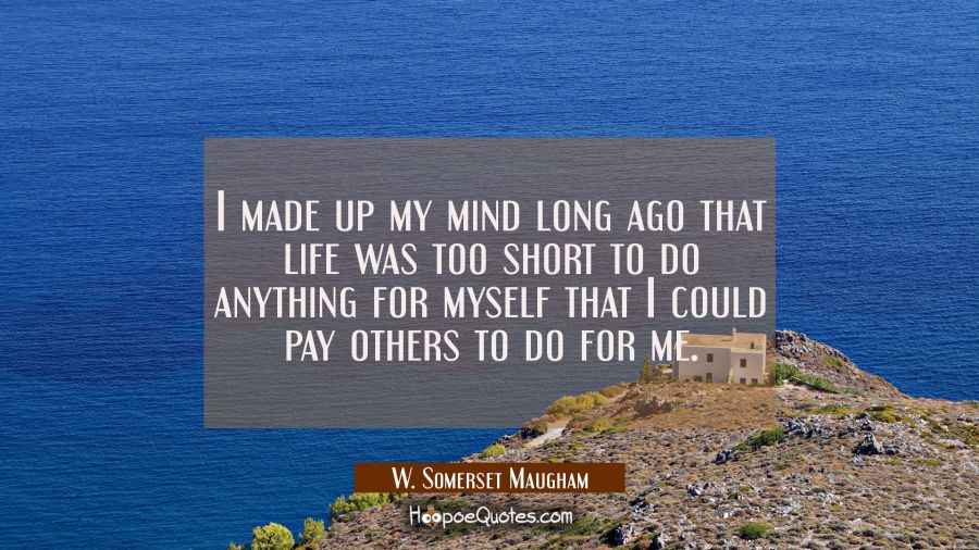 I made up my mind long ago that life was too short to do anything for myself that I could pay other W. Somerset Maugham Quotes
