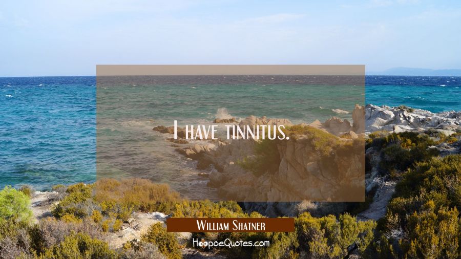 I have tinnitus. William Shatner Quotes