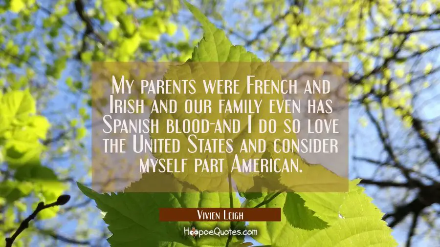 My parents were French and Irish and our family even has Spanish blood-and I do so love the United  Vivien Leigh Quotes