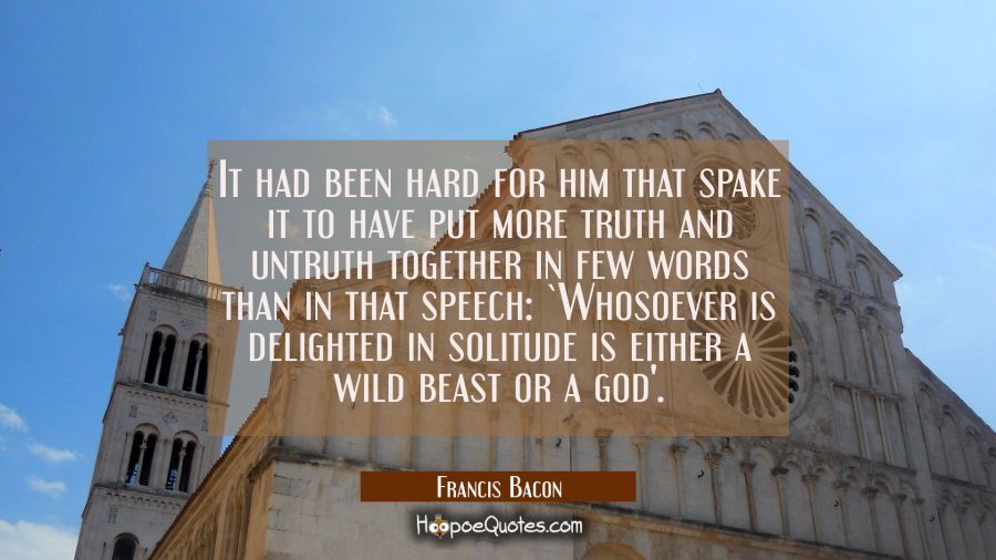It had been hard for him that spake it to have put more truth and untruth together in few words tha Francis Bacon Quotes